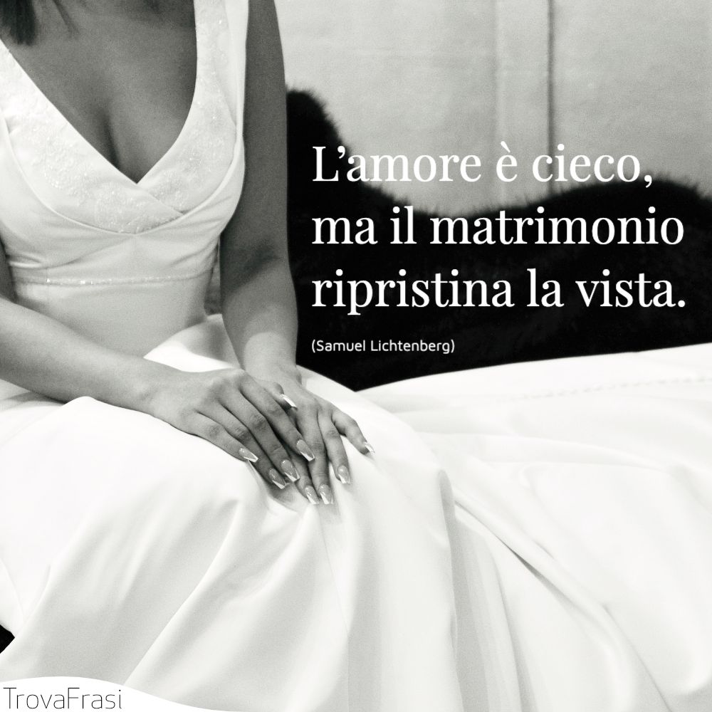 L’amore è cieco, ma il matrimonio ripristina la vista.