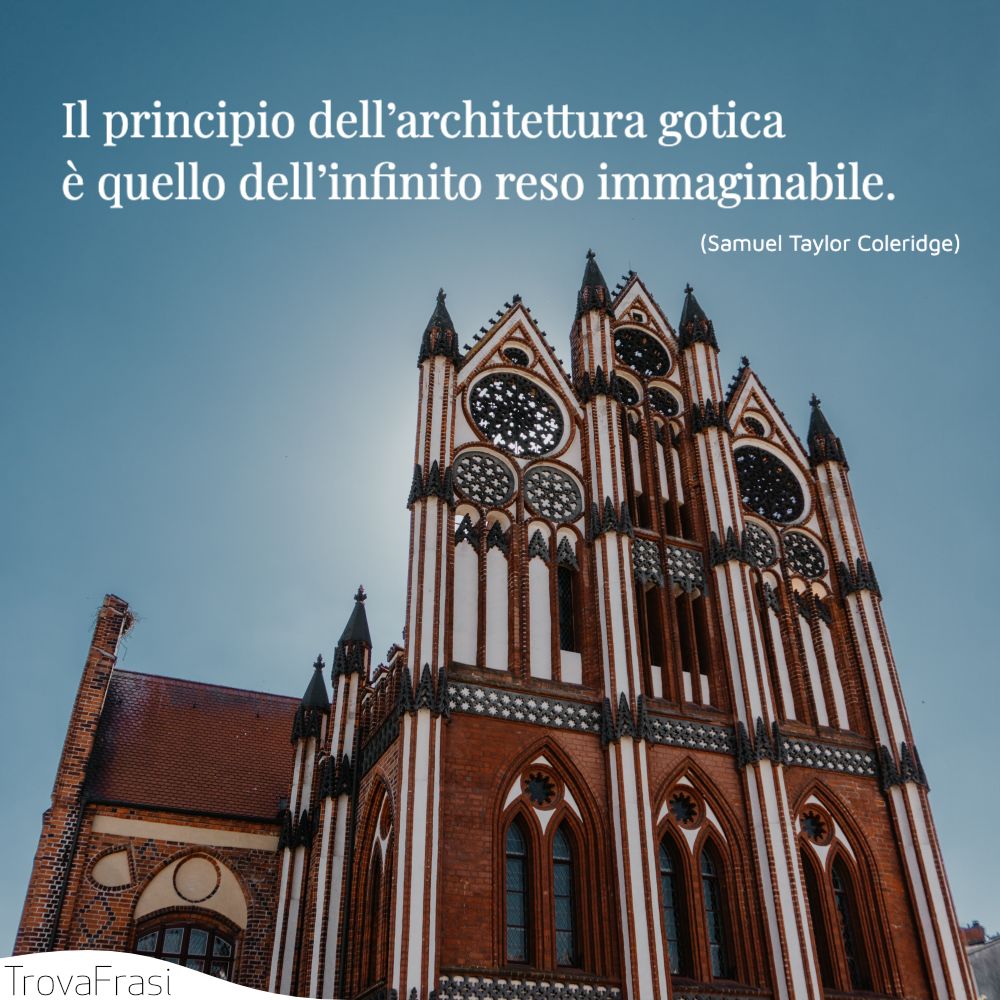 Il principio dell’architettura gotica è quello dell’infinito reso immaginabile.