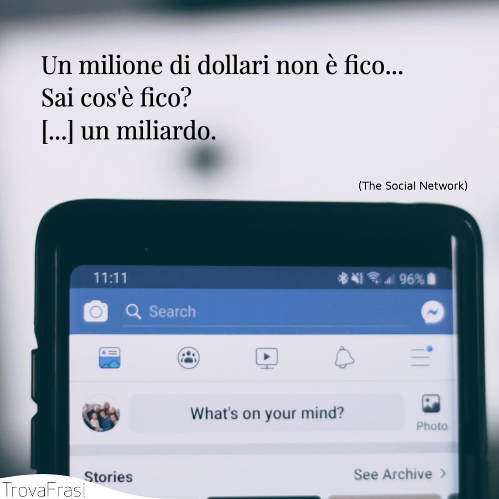 Un milione di dollari non è fico... Sai cos'è fico? [...] un miliardo.
