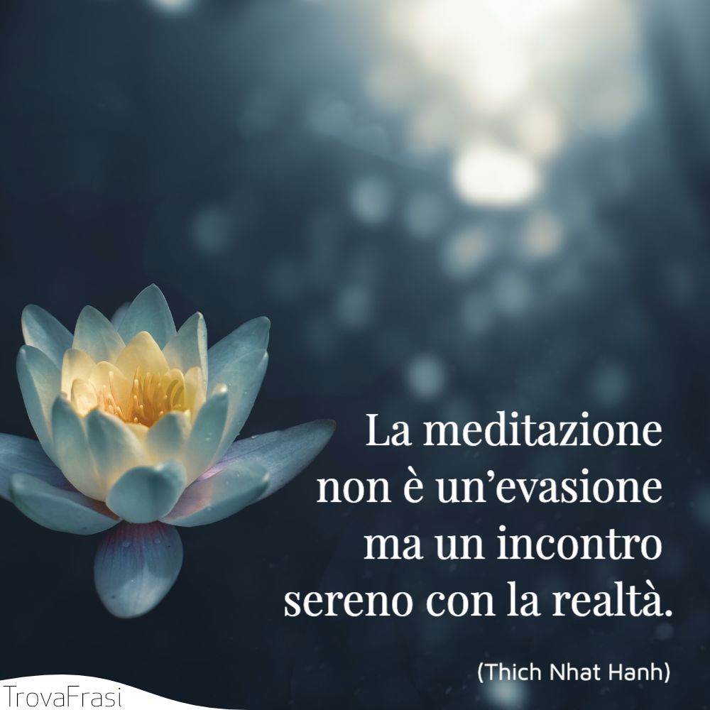 La meditazione non è un’evasione ma un incontro sereno con la realtà.