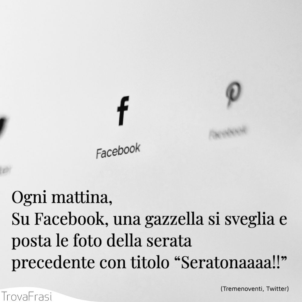 Ogni mattina, Su Facebook, una gazzella si sveglia e posta le foto della serata precedente con titolo “Seratonaaaa!!”