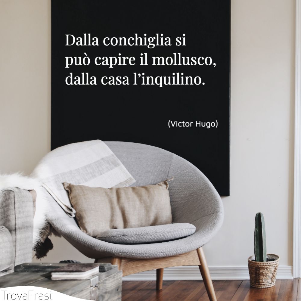 Dalla conchiglia si può capire il mollusco, dalla casa l’inquilino.