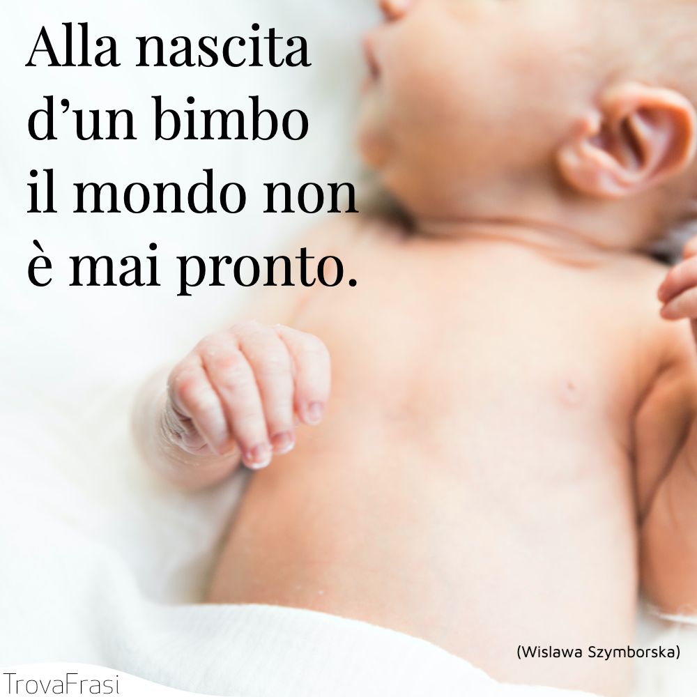 Alla nascita d’un bimboil mondo non è mai pronto.