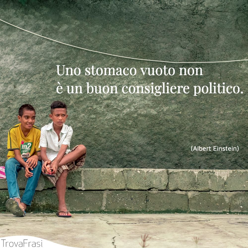 Uno stomaco vuoto non è un buon consigliere politico.