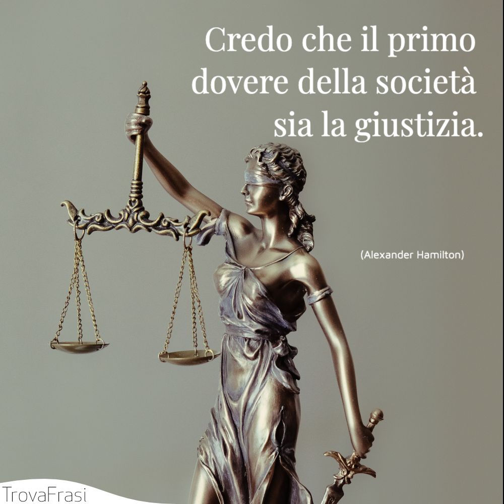 Credo che il primo dovere della società sia la giustizia.