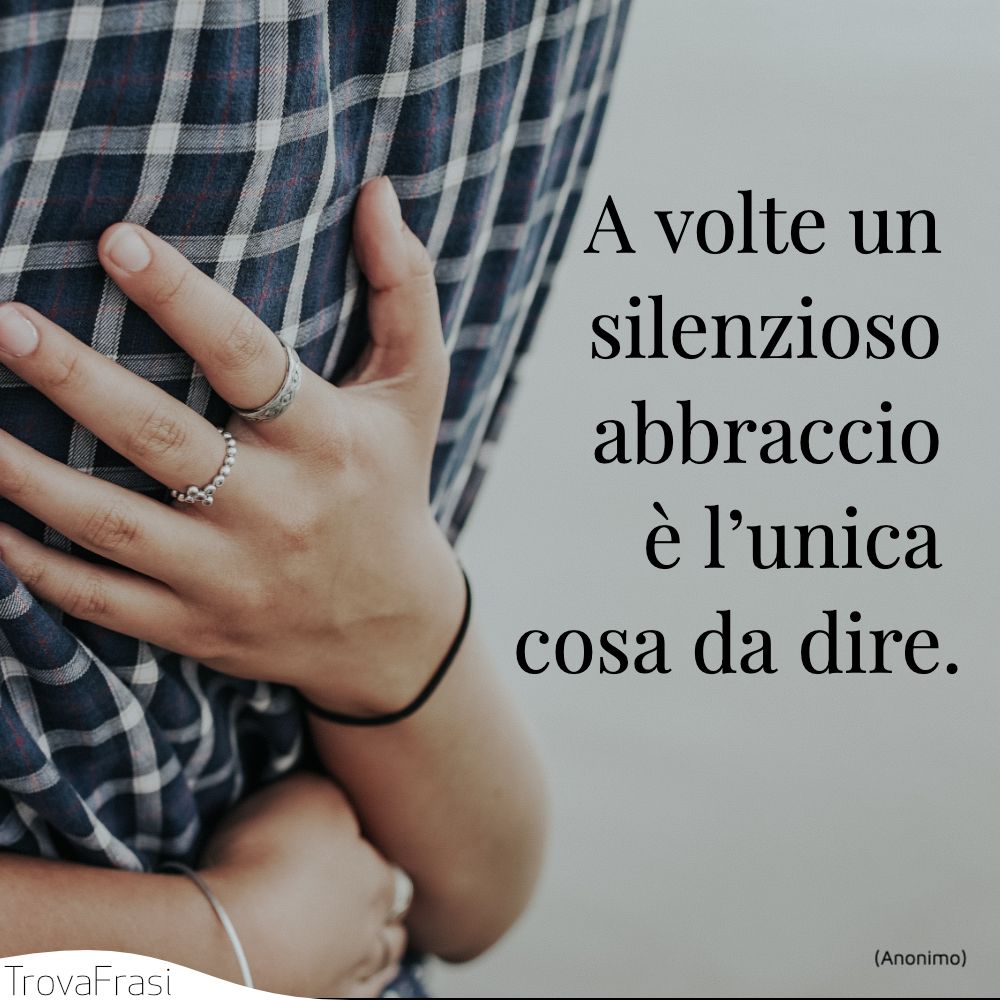 A volte un silenzioso abbraccio è l’unica cosa da dire.