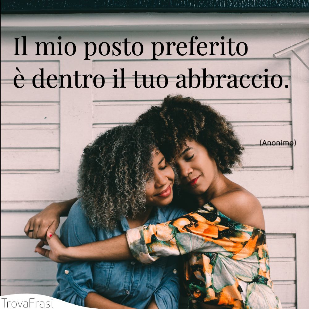 Il mio posto preferito è dentro il tuo abbraccio.