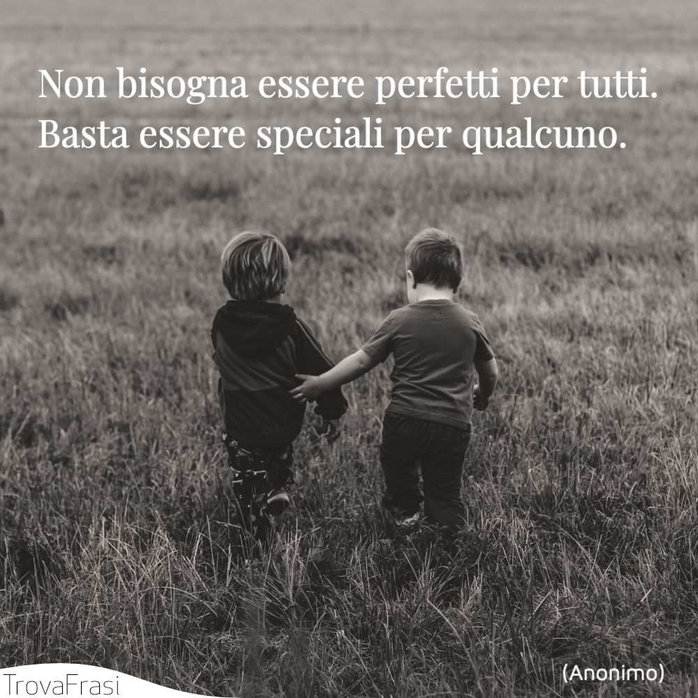 Non bisogna essere perfetti per tutti. Basta essere speciali per qualcuno.