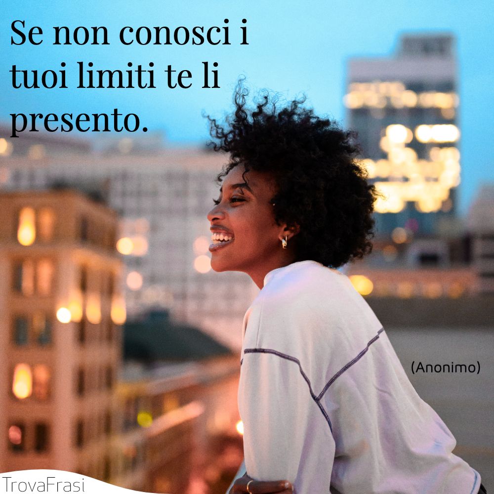 Se non conosci i tuoi limiti te li presento.