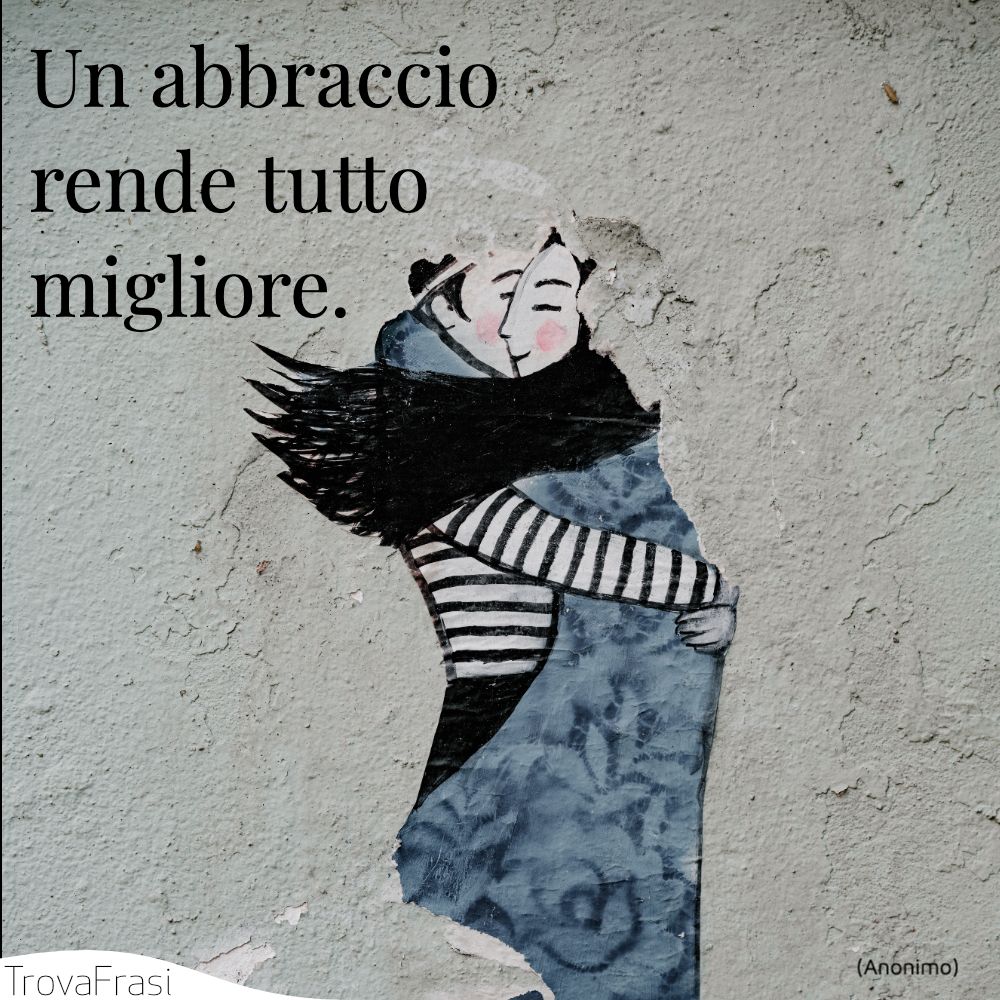 Un abbraccio rende tutto migliore.