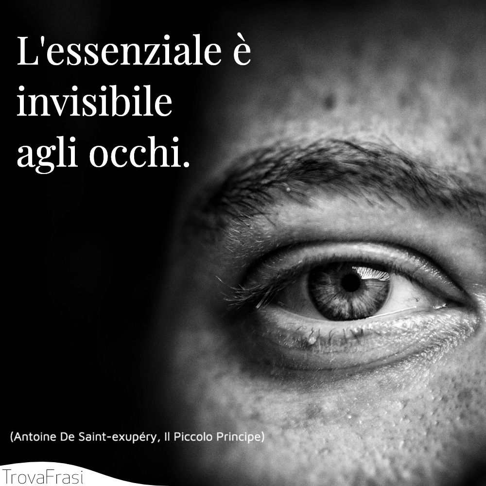 L'essenziale è invisibile agli occhi.
