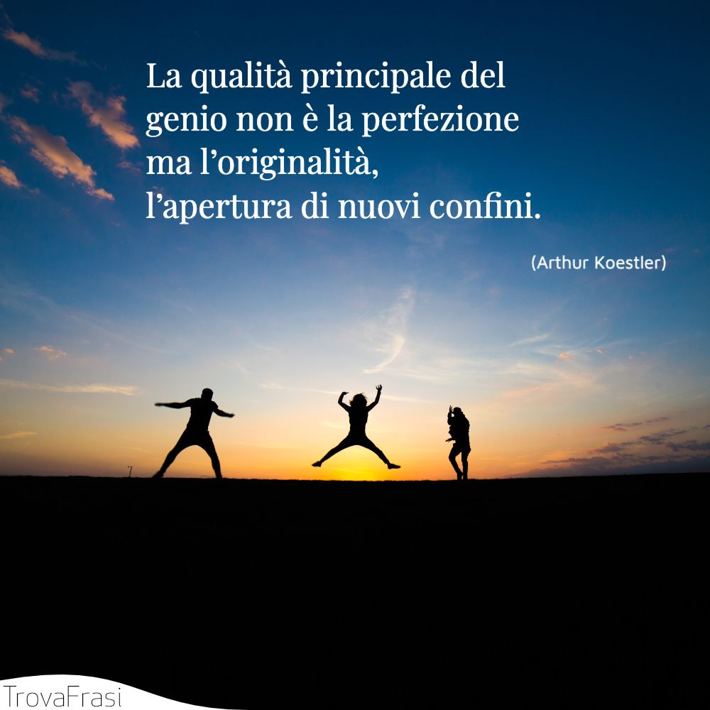 La qualità principale del genio non è la perfezione ma l’originalità, l’apertura di nuovi confini.