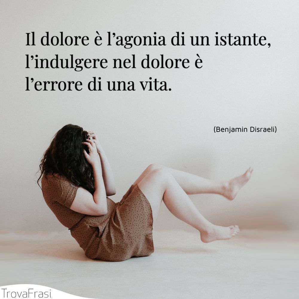 Il dolore è l’agonia di un istante, l’indulgere nel dolore è l’errore di una vita.