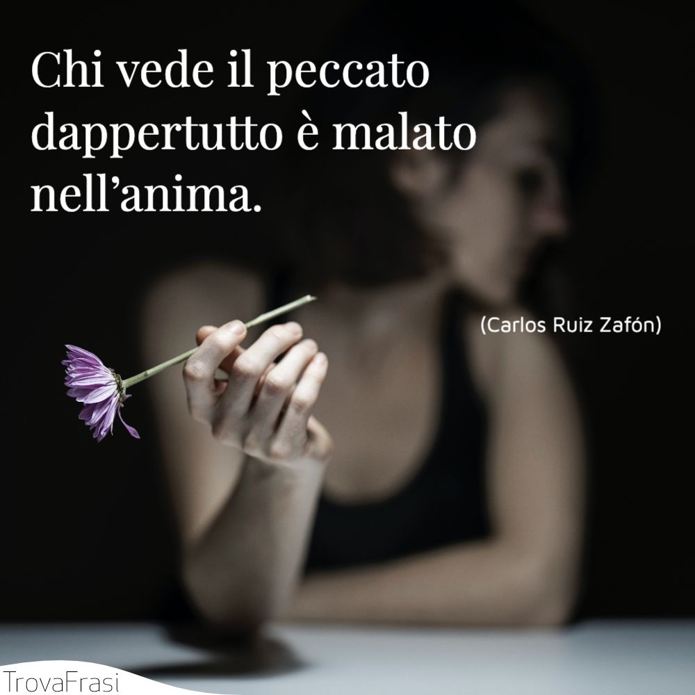 Chi vede il peccato dappertutto è malato nell’anima.