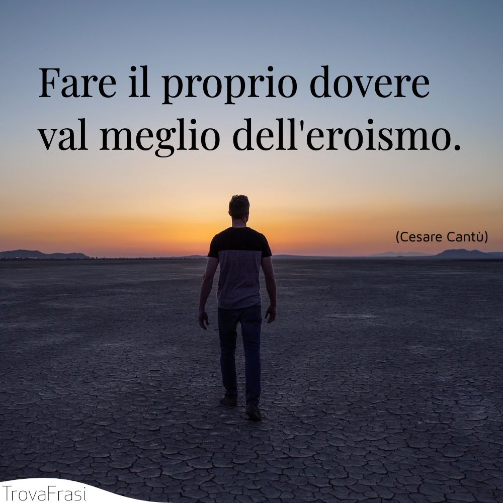 Fare il proprio dovere val meglio dell'eroismo.