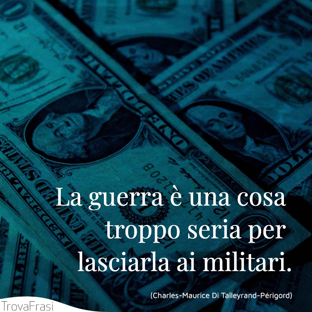 La guerra è una cosa troppo seria per lasciarla ai militari.
