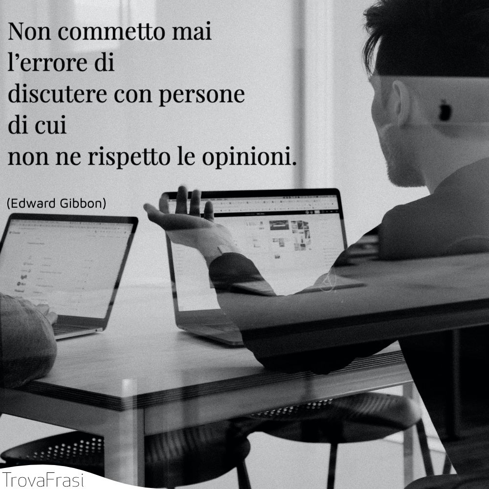 Non commetto mai l’errore di discutere con persone di cui non ne rispetto le opinioni.