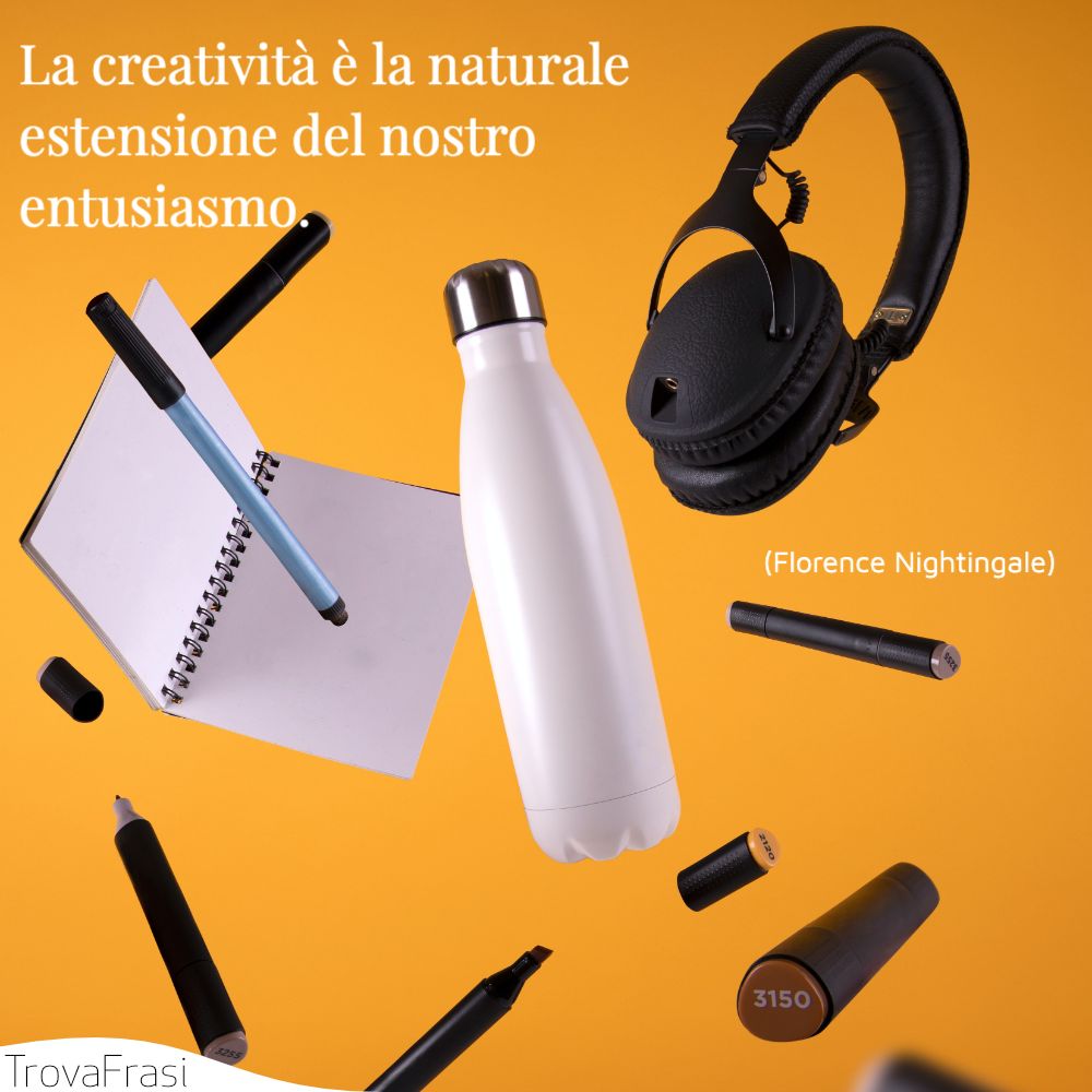 La creatività è la naturale estensione del nostro entusiasmo.