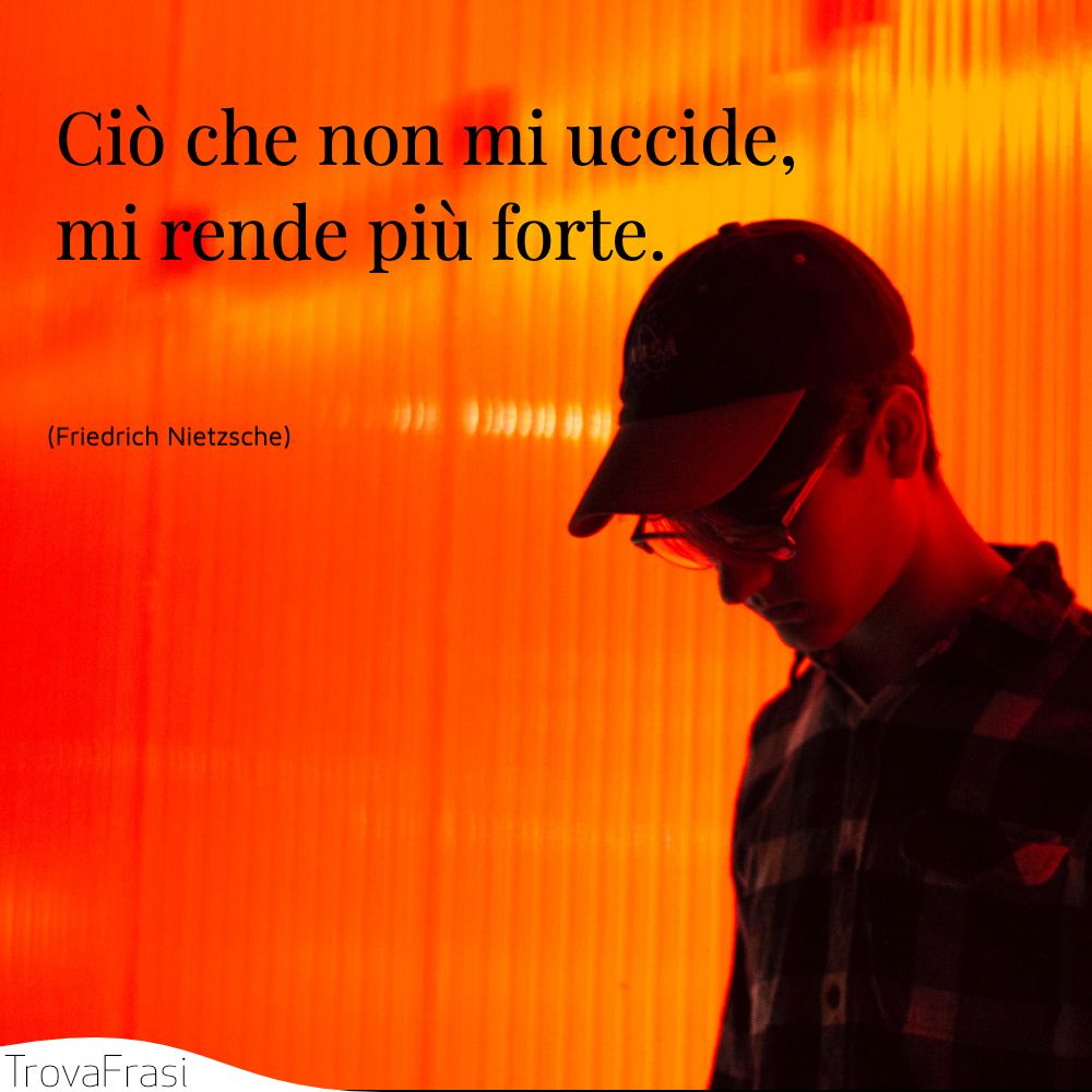 Ciò che non mi uccide, mi rende più forte.