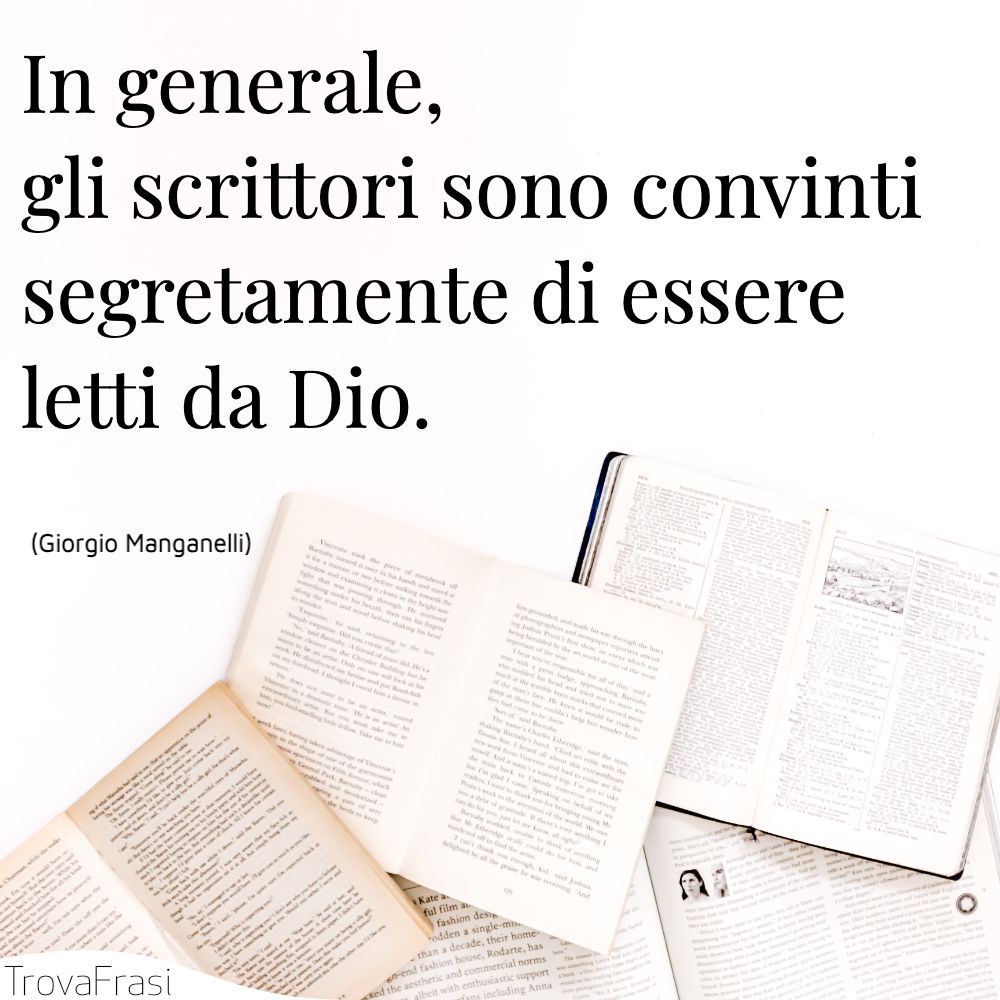 In generale, gli scrittori sono convinti segretamente di essere letti da Dio.
