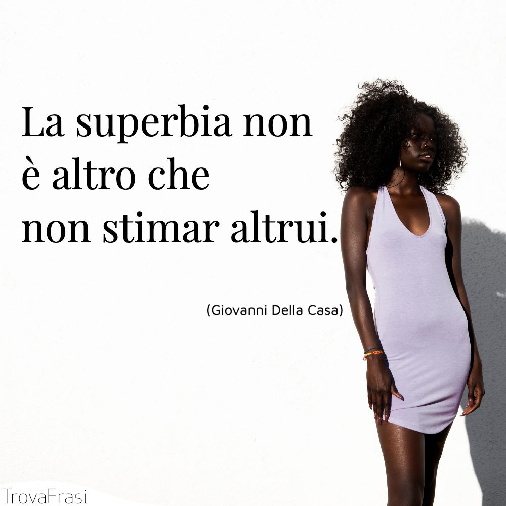 La superbia non è altro che non istimar altrui.