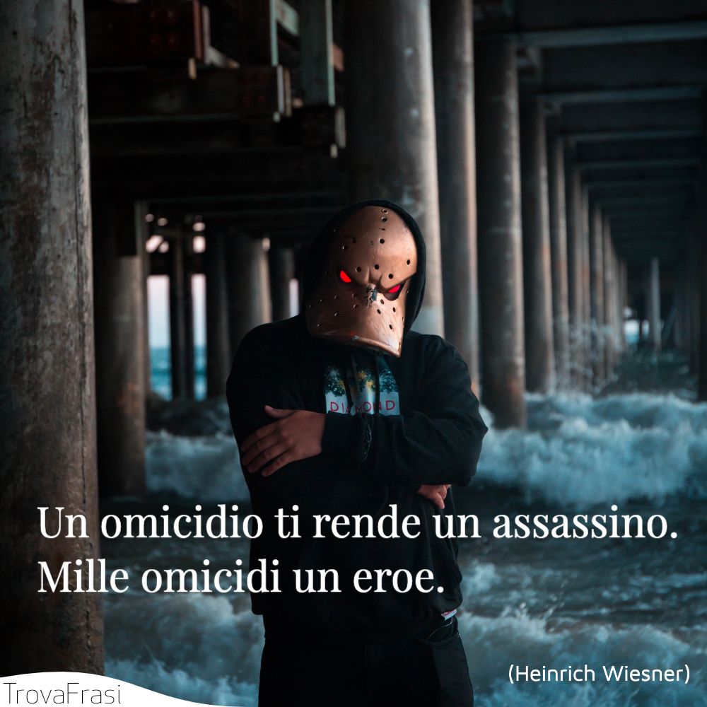 Un omicidio ti rende un assassino. Mille omicidi un eroe.