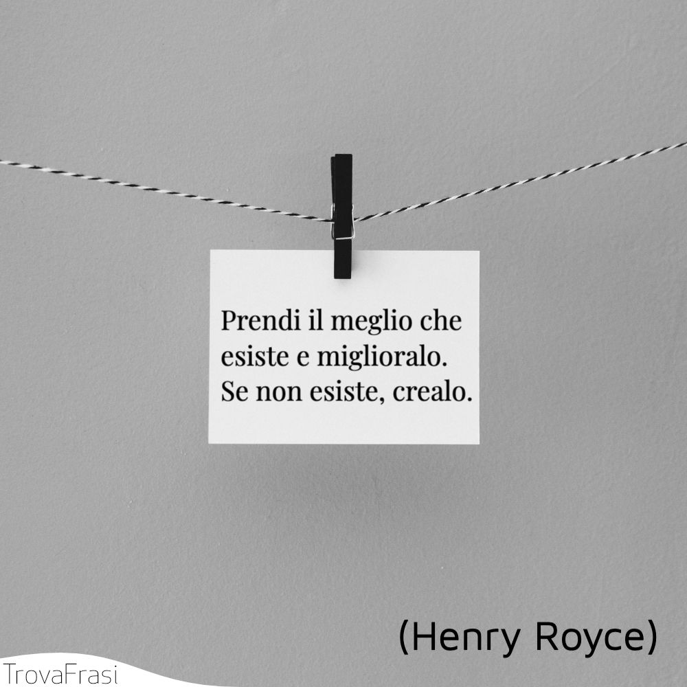 Prendi il meglio che esiste e miglioralo. Se non esiste, crealo.