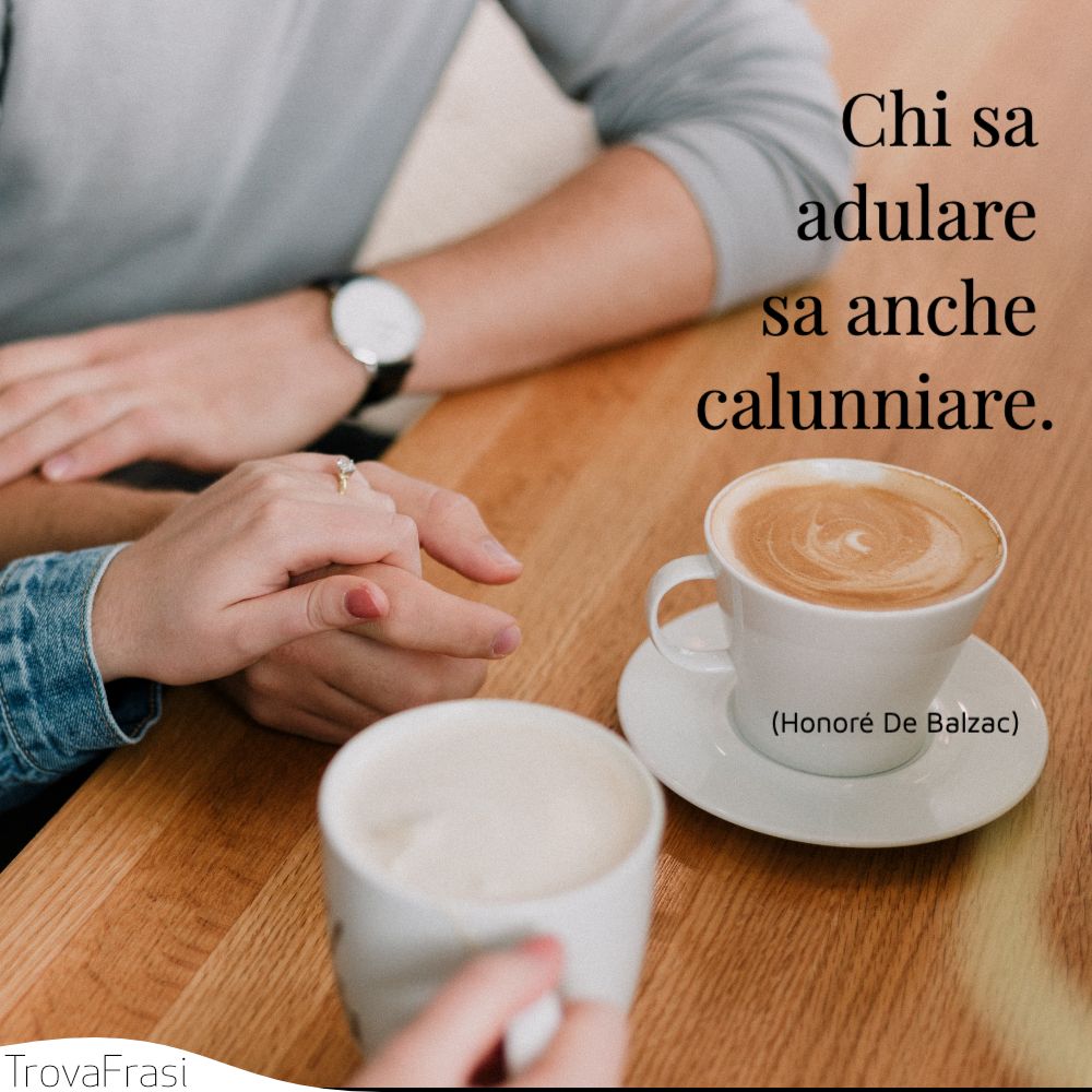 Chi sa adulare sa anche calunniare.