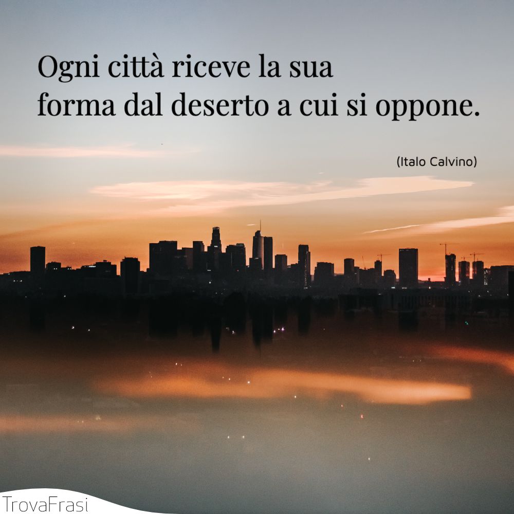 Ogni città riceve la sua forma dal deserto a cui si oppone.