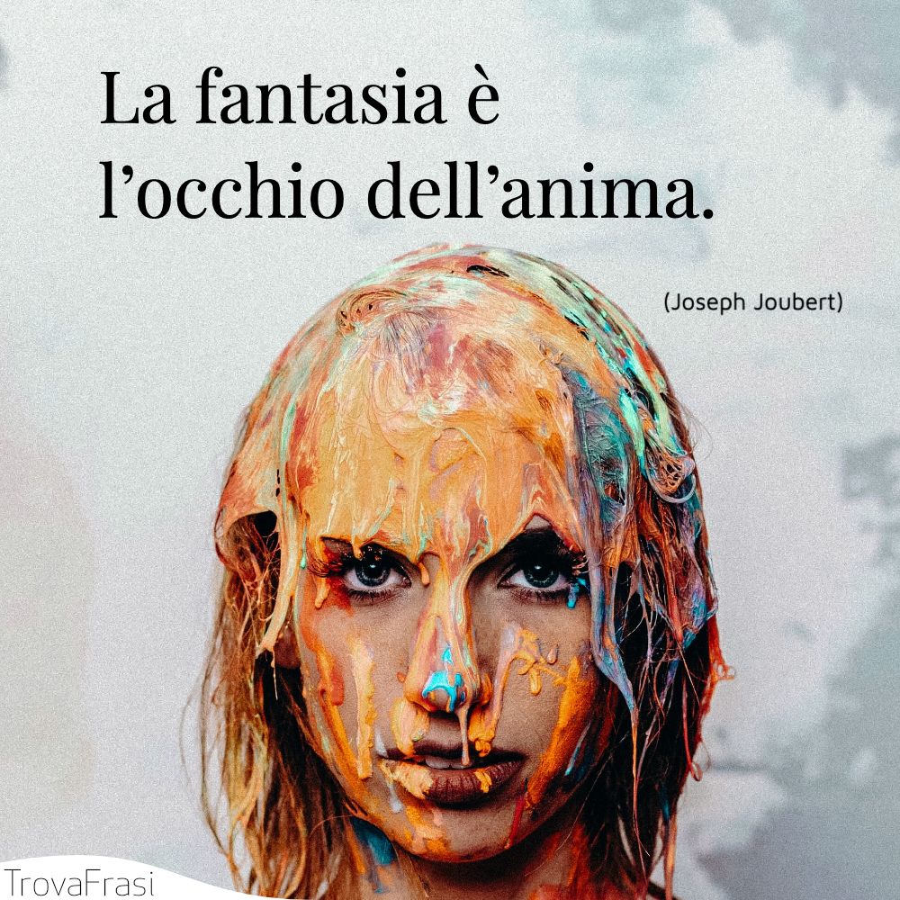 La fantasia è l’occhio dell’anima.