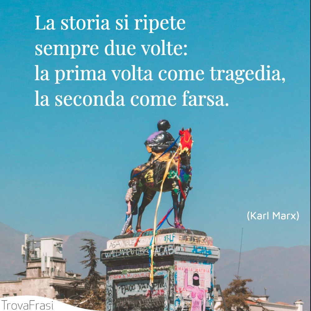 La storia si ripete sempre due volte: la prima volta come tragedia, la seconda come farsa.