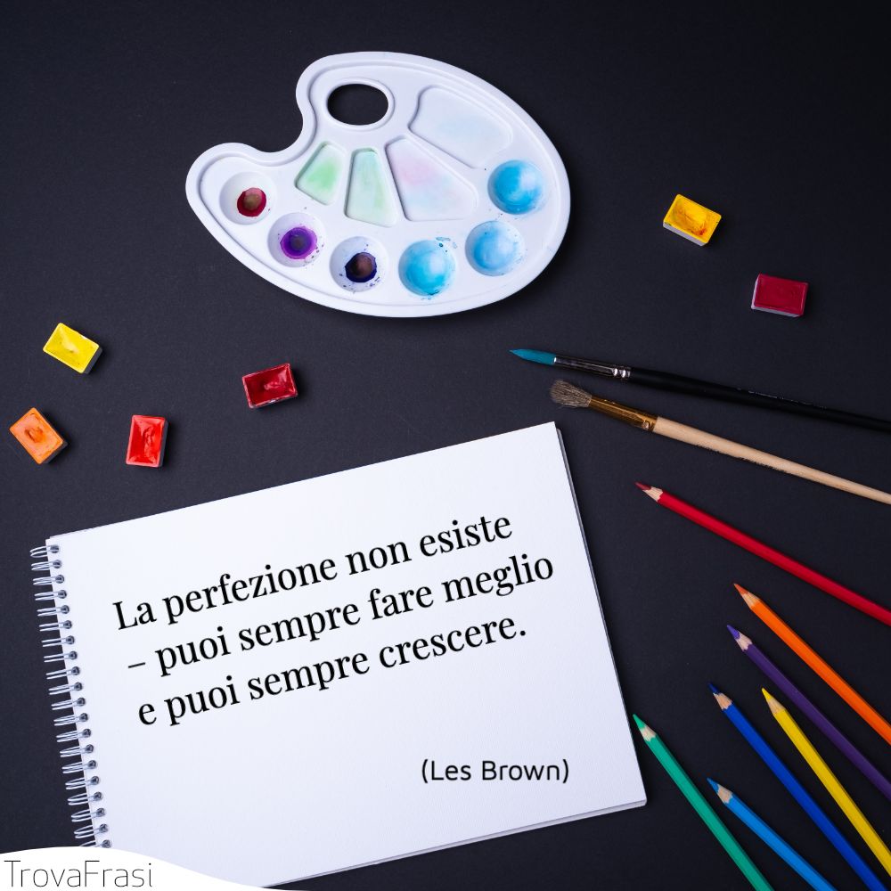 La perfezione non esiste – puoi sempre fare meglio e puoi sempre crescere.