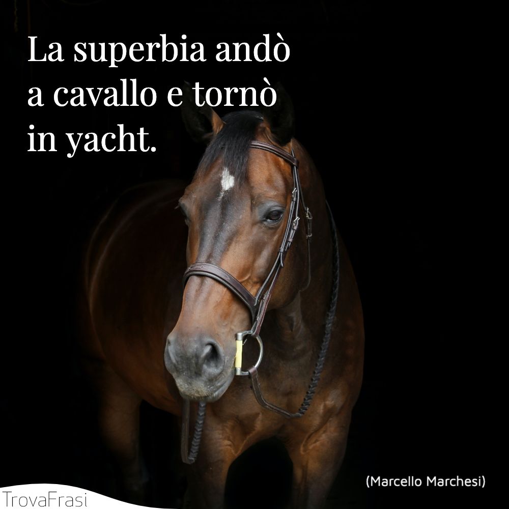 La superbia andò a cavallo e tornò in yacht.