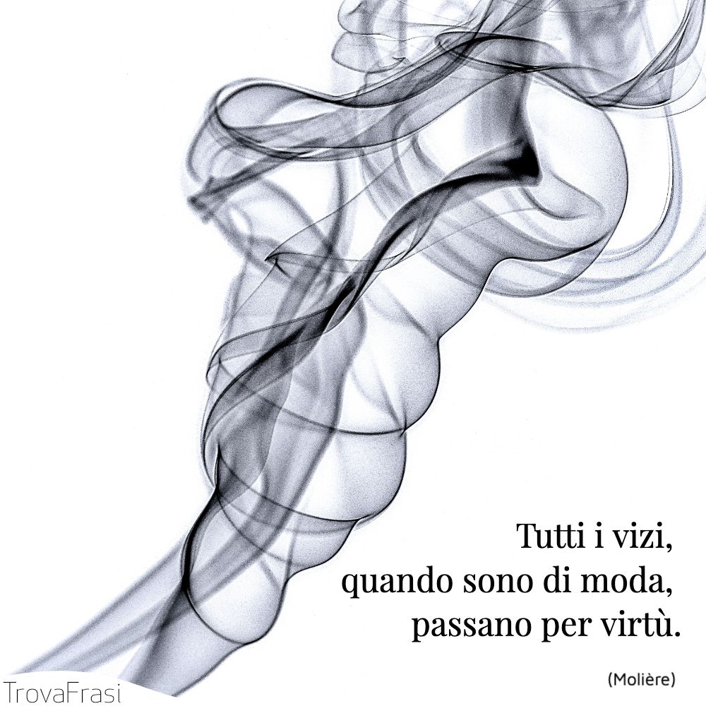 Tutti i vizi, quando sono di moda, passano per virtù.