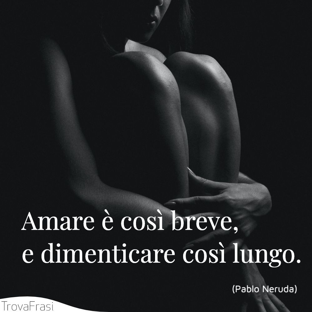 Amare è così breve, e dimenticare così lungo.