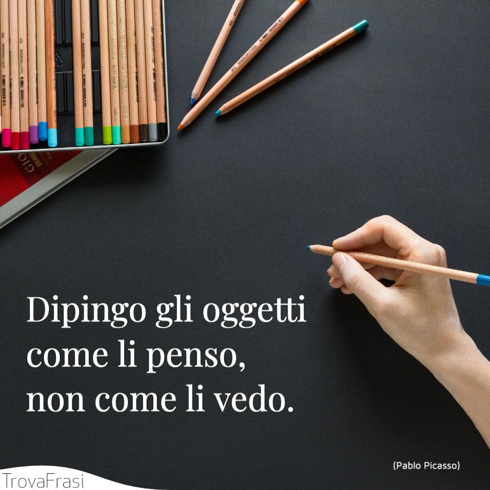 Dipingo gli oggetti come li penso, non come li vedo.
