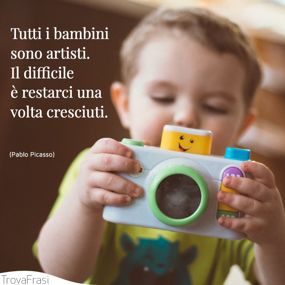 Tutti i bambini sono artisti. Il difficile è restarci una volta cresciuti.
