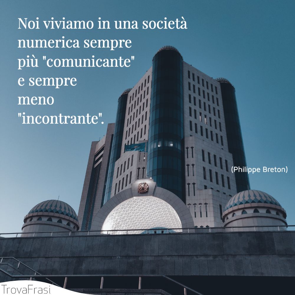 Noi viviamo in una società numerica sempre più ‘comunicante’ e sempre meno ‘incontrante’.