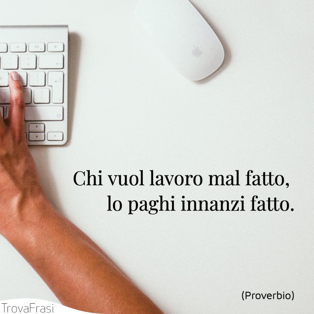 Chi vuol lavoro mal fatto, lo paghi innanzi fatto.