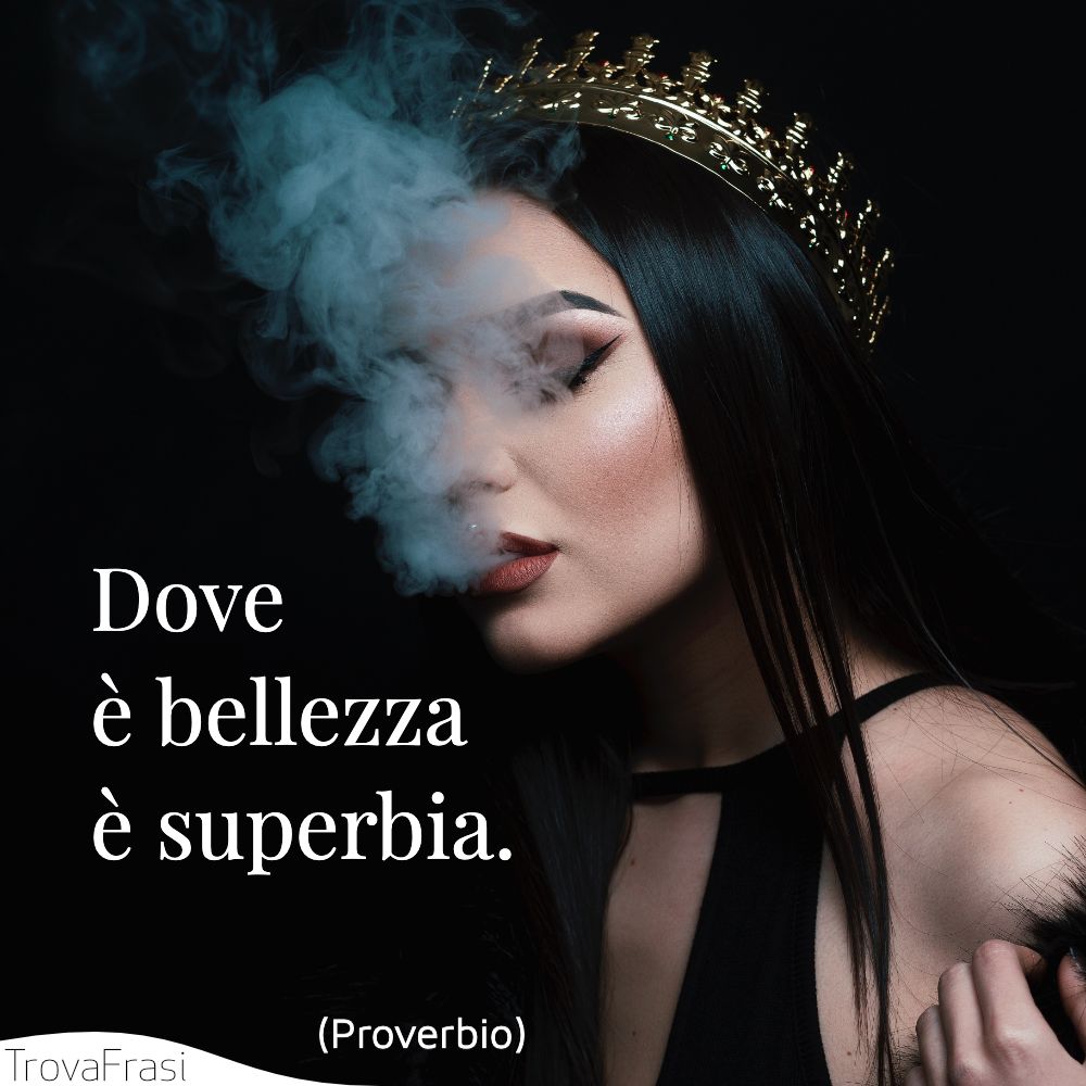 Dove è bellezza è superbia.