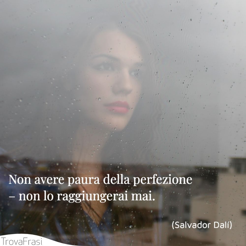 Non avere paura della perfezione – non lo raggiungerai mai.