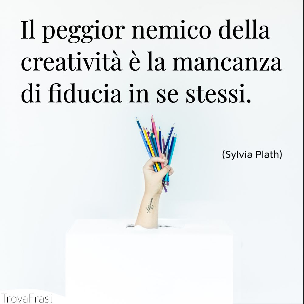 Il peggior nemico della creatività è la mancanza di fiducia in se stessi.