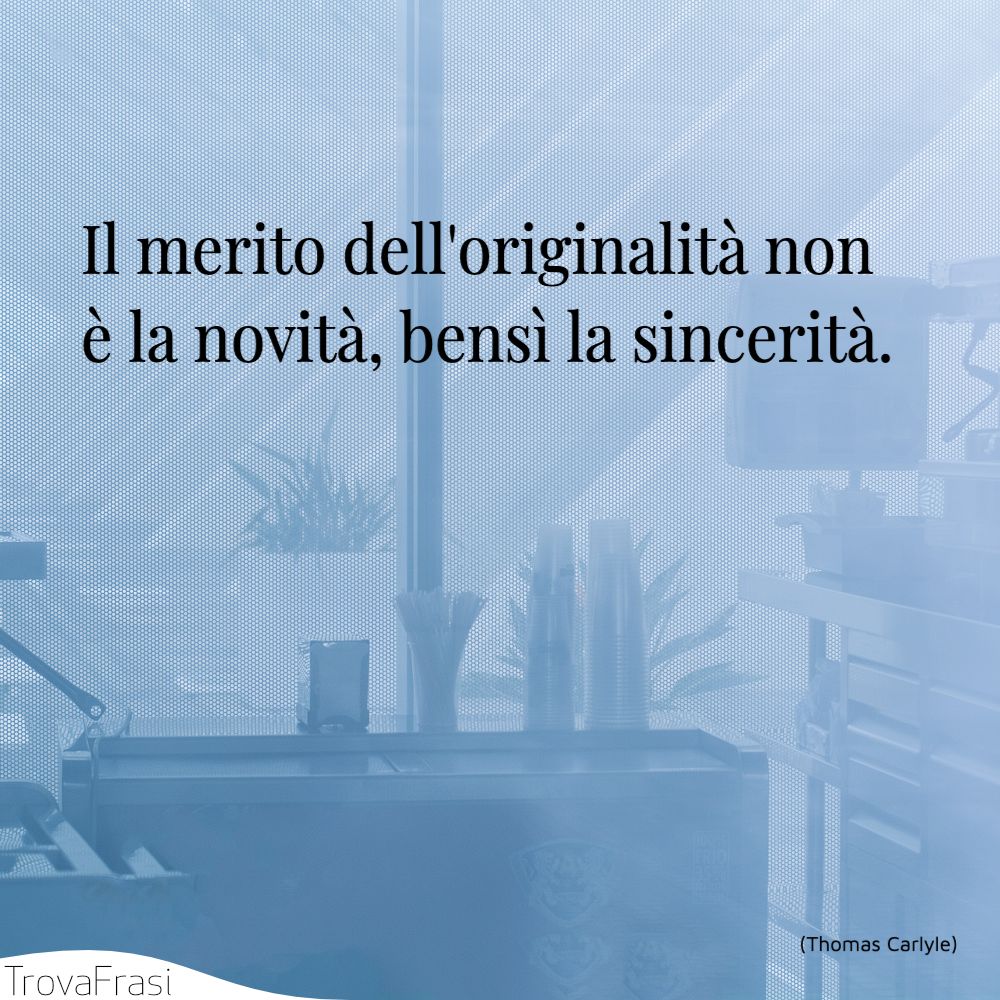 Il merito dell'originalità non è la novità, bensì la sincerità.