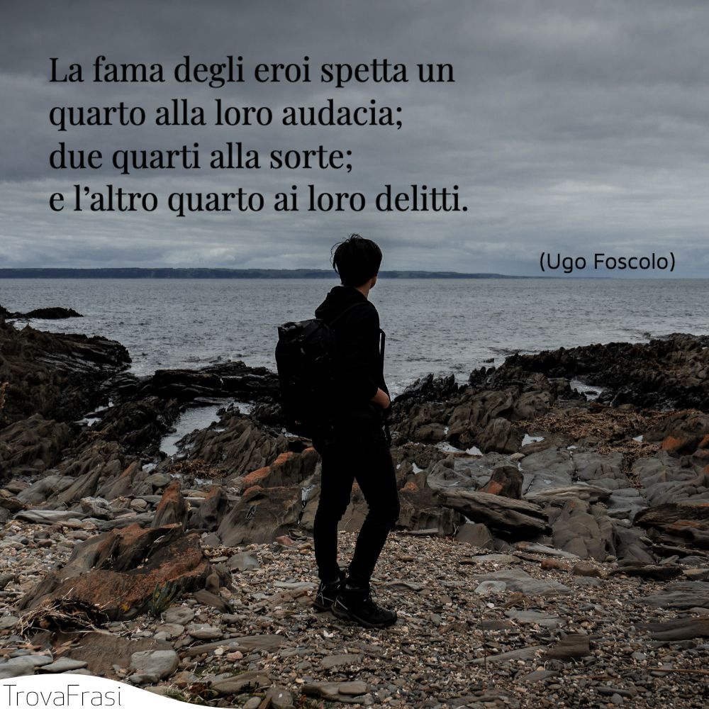 La fama degli eroi spetta un quarto alla loro audacia; due quarti alla sorte; e l’altro quarto ai loro delitti.