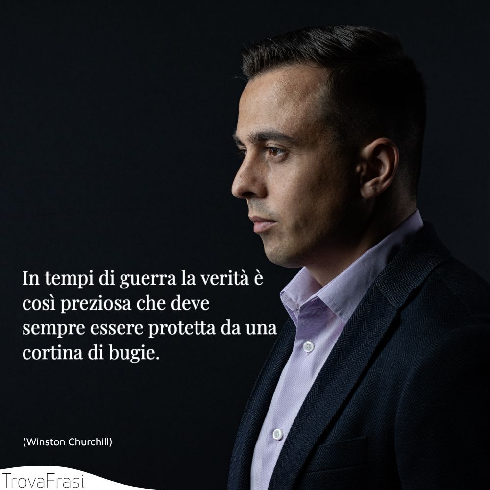 In tempi di guerra la verità è così preziosa che deve sempre essere protetta da una cortina di bugie.