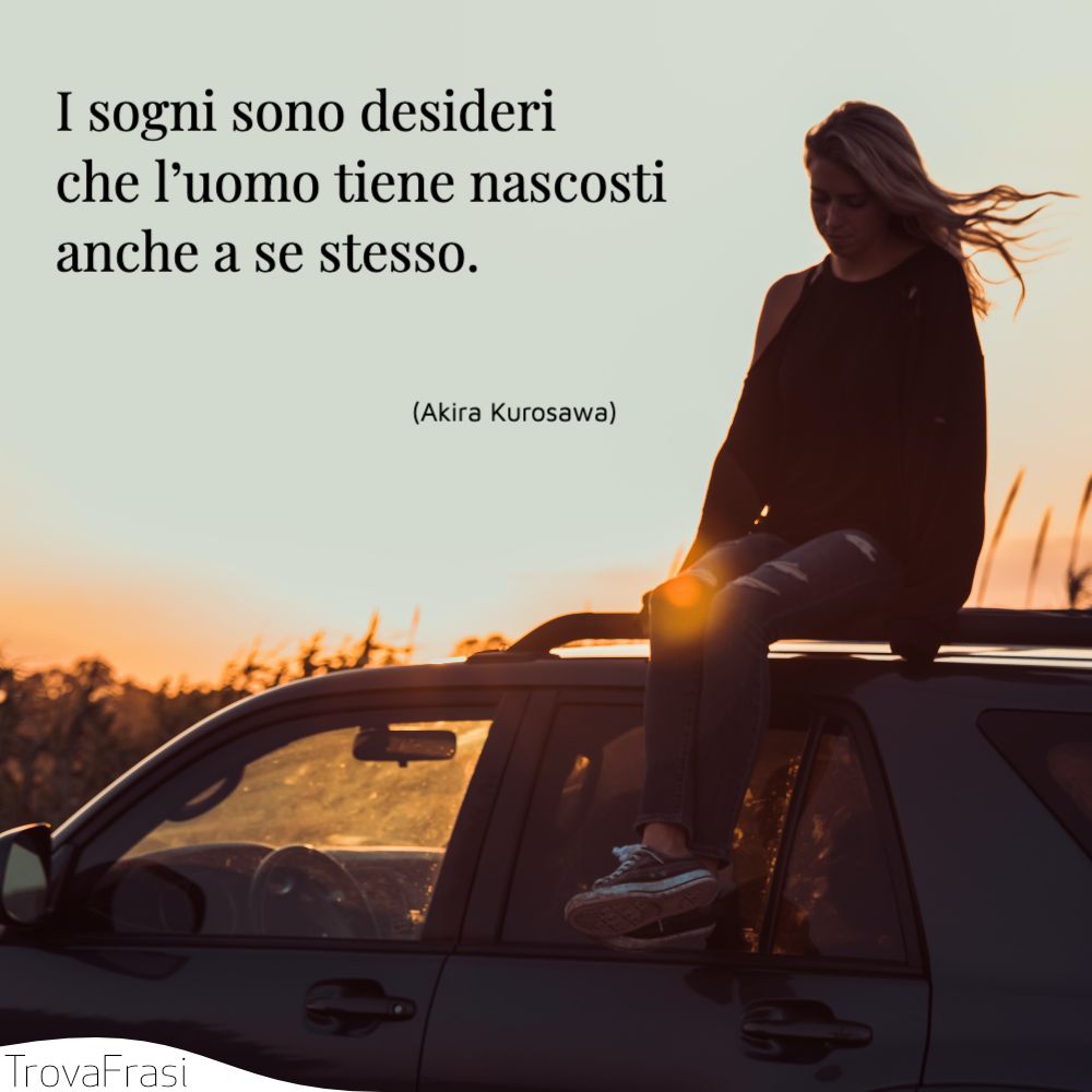 I sogni sono desideri che l’uomo tiene nascosti anche a se stesso.