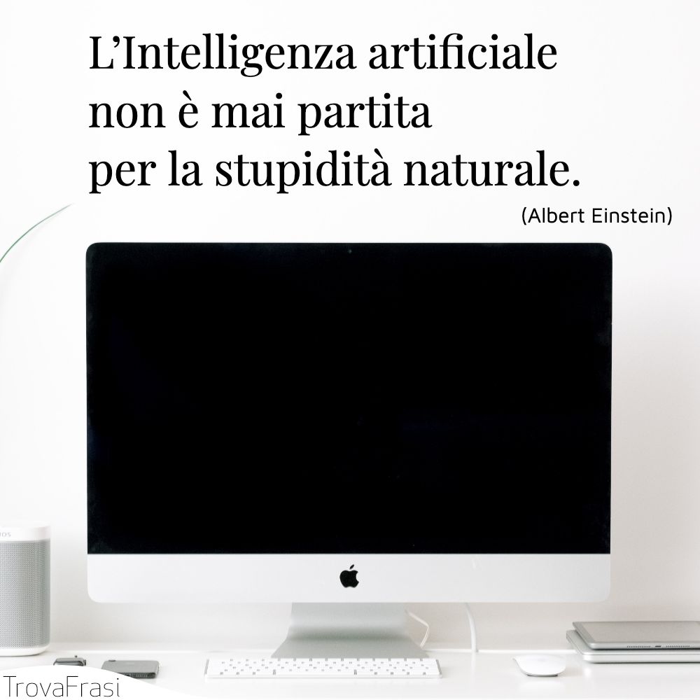 L’Intelligenza artificiale non è mai partita per la stupidità naturale.