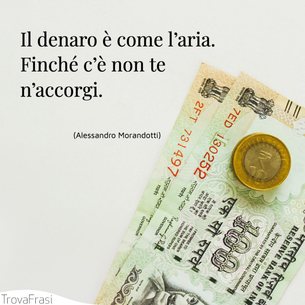 Il denaro è come l’aria. Finché c’è non te n’accorgi.