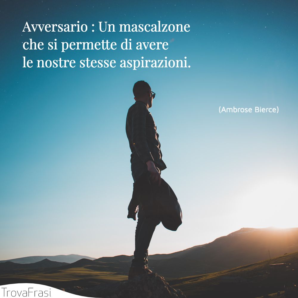 Avversario : Un mascalzone che si permette di avere le nostre stesse aspirazioni.