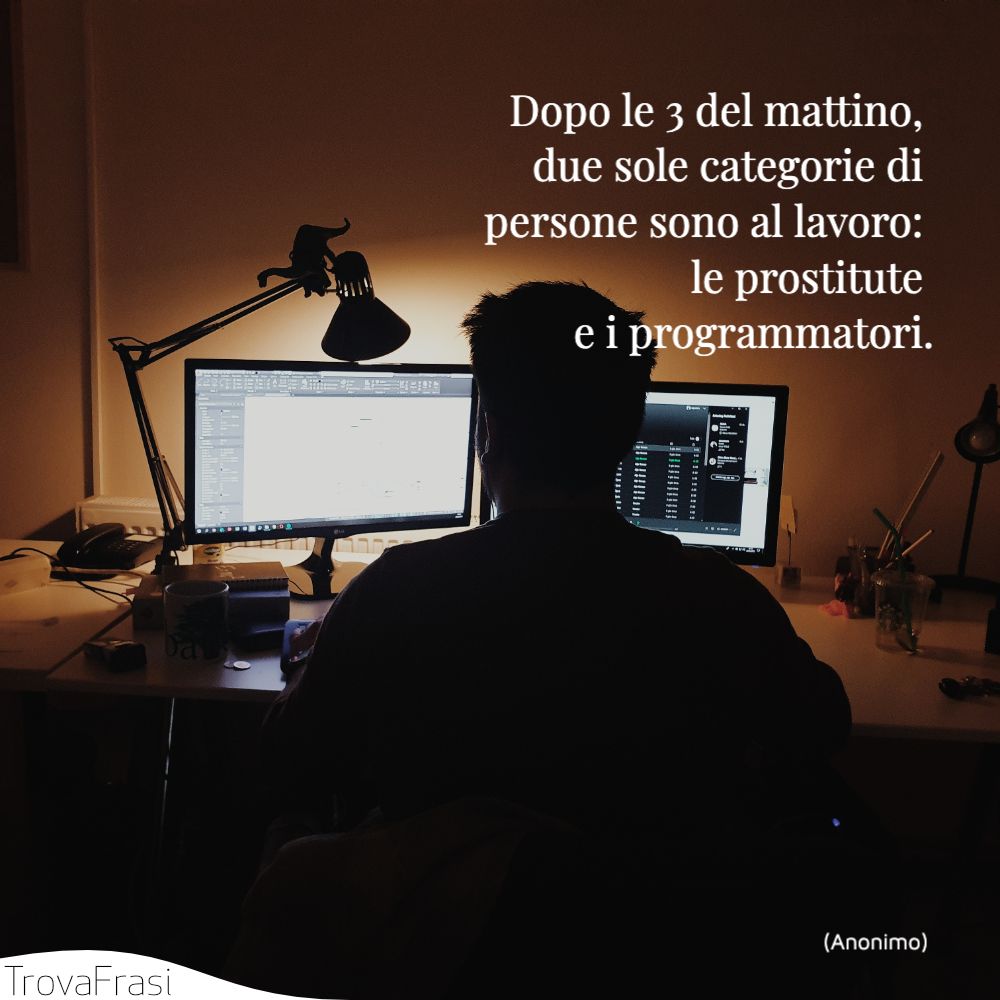 Dopo le 3 del mattino, due sole categorie di persone sono al lavoro: le prostitute e i programmatori.